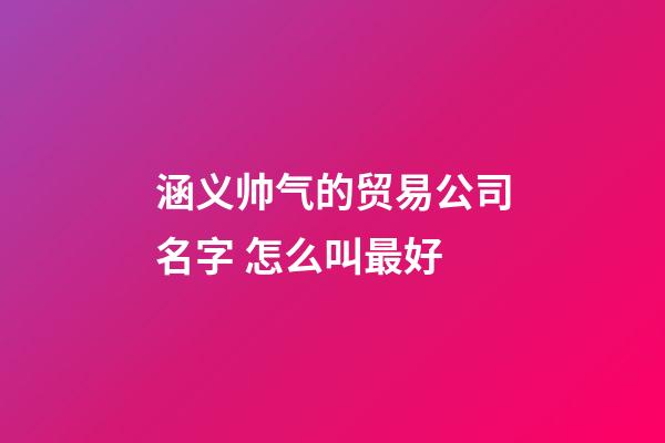 涵义帅气的贸易公司名字 怎么叫最好-第1张-公司起名-玄机派